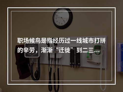 职场候鸟是指经历过一线城市打拼的辛劳，渐渐“迁徙”到二三线城