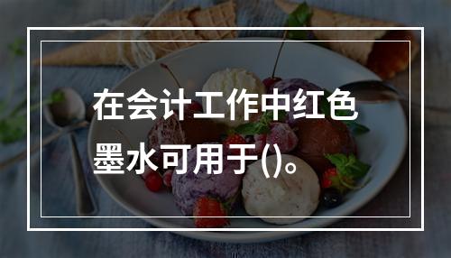 在会计工作中红色墨水可用于()。