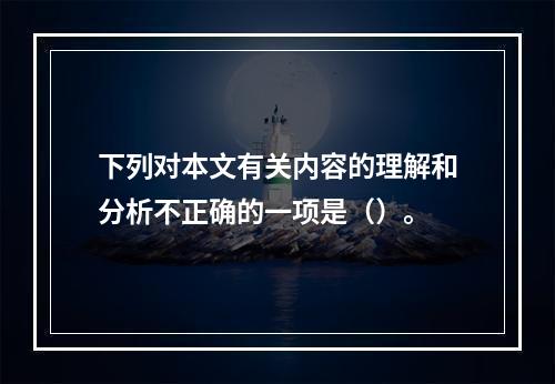 下列对本文有关内容的理解和分析不正确的一项是（）。