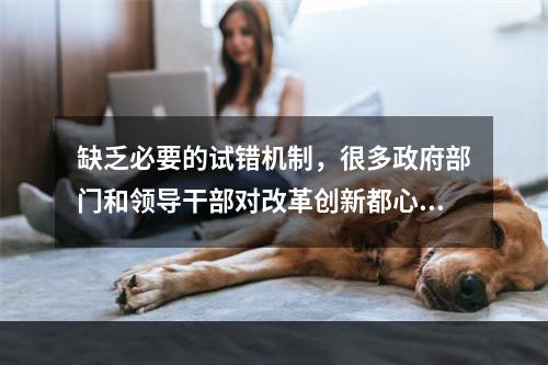 缺乏必要的试错机制，很多政府部门和领导干部对改革创新都心存(