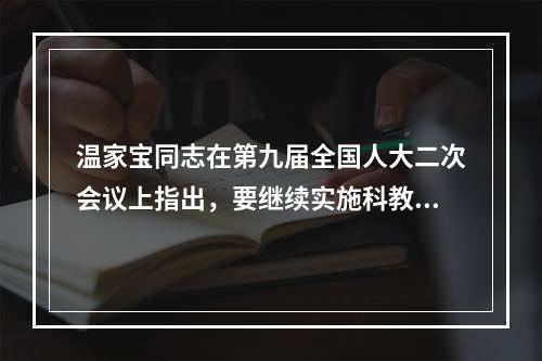 温家宝同志在第九届全国人大二次会议上指出，要继续实施科教兴国