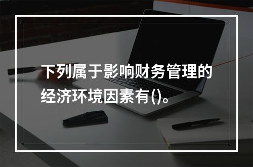 下列属于影响财务管理的经济环境因素有()。