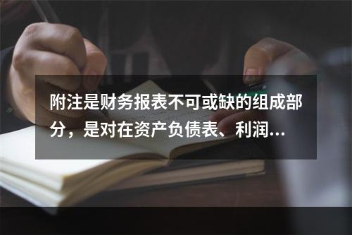 附注是财务报表不可或缺的组成部分，是对在资产负债表、利润表、