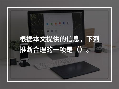 根据本文提供的信息，下列推断合理的一项是（）。