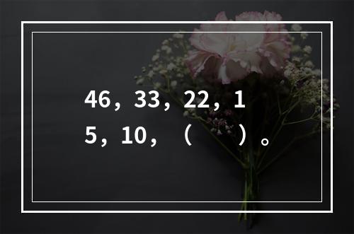 46，33，22，15，10，（　　）。