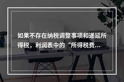 如果不存在纳税调整事项和递延所得税，利润表中的“所得税费用”