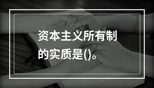 资本主义所有制的实质是()。