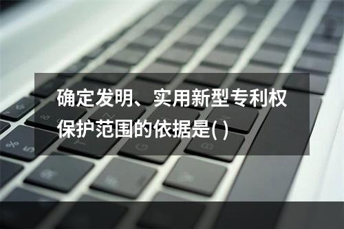 确定发明、实用新型专利权保护范围的依据是( )