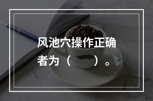 风池穴操作正确者为（　　）。