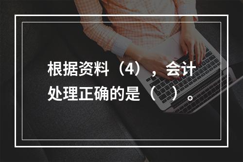 根据资料（4），会计处理正确的是（　）。