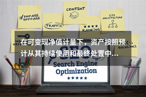 在可变现净值计量下，资产按照预计从其持续使用和最终处置中所产