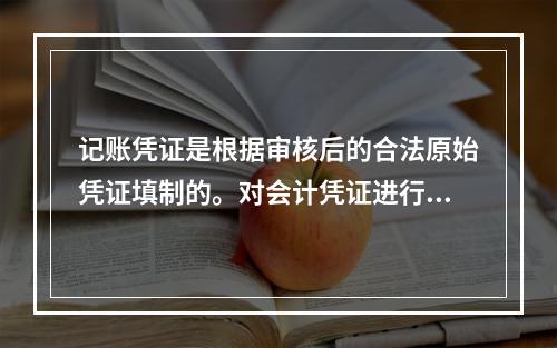 记账凭证是根据审核后的合法原始凭证填制的。对会计凭证进行审核