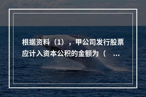 根据资料（1），甲公司发行股票应计入资本公积的金额为（　）万