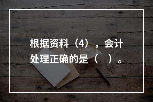 根据资料（4），会计处理正确的是（　）。