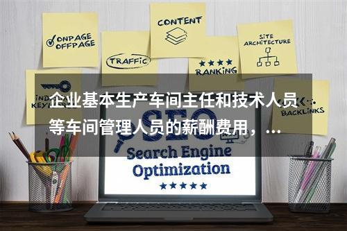 企业基本生产车间主任和技术人员等车间管理人员的薪酬费用，应计