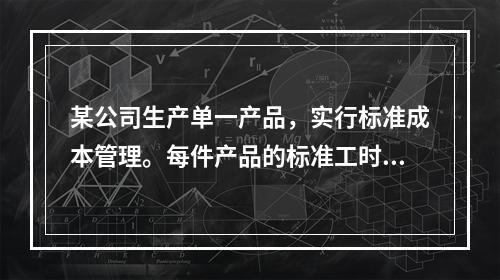 某公司生产单一产品，实行标准成本管理。每件产品的标准工时为3