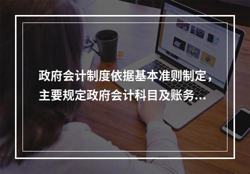 政府会计制度依据基本准则制定，主要规定政府会计科目及账务处理