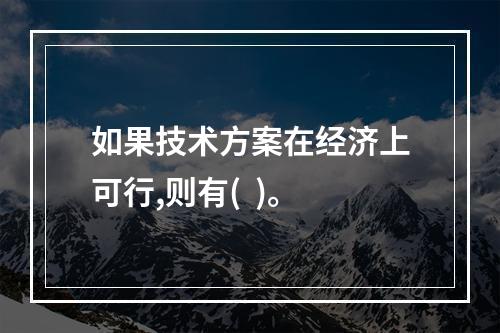 如果技术方案在经济上可行,则有(  )。