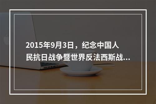 2015年9月3日，纪念中国人民抗日战争暨世界反法西斯战争胜