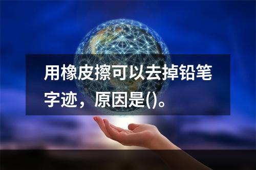 用橡皮擦可以去掉铅笔字迹，原因是()。