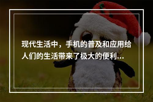 现代生活中，手机的普及和应用给人们的生活带来了极大的便利，但