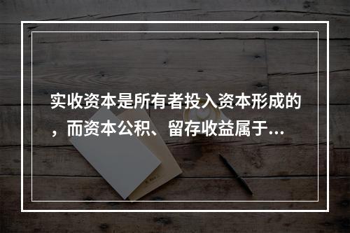 实收资本是所有者投入资本形成的，而资本公积、留存收益属于经营