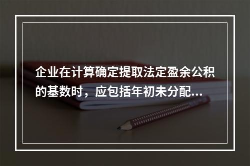 企业在计算确定提取法定盈余公积的基数时，应包括年初未分配利润