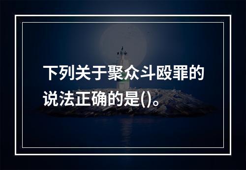 下列关于聚众斗殴罪的说法正确的是()。