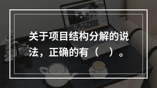 关于项目结构分解的说法，正确的有（　）。