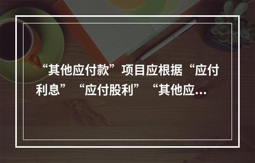 “其他应付款”项目应根据“应付利息”“应付股利”“其他应付款