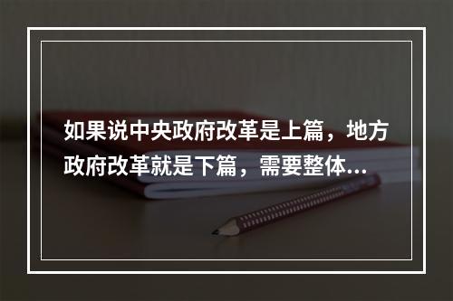 如果说中央政府改革是上篇，地方政府改革就是下篇，需要整体构思