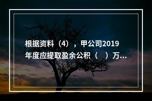 根据资料（4），甲公司2019年度应提取盈余公积（　）万元。