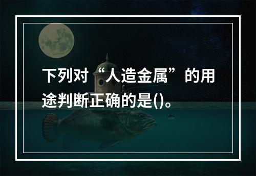 下列对“人造金属”的用途判断正确的是()。