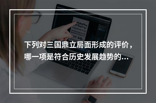 下列对三国鼎立局面形成的评价，哪一项是符合历史发展趋势的？(