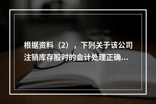 根据资料（2），下列关于该公司注销库存股时的会计处理正确的是