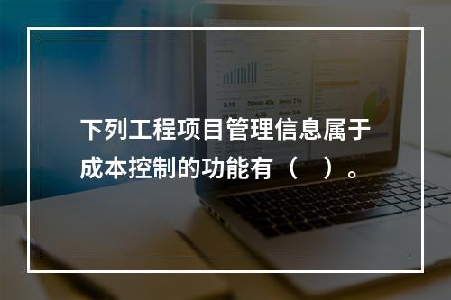 下列工程项目管理信息属于成本控制的功能有（　）。