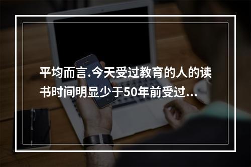 平均而言.今天受过教育的人的读书时间明显少于50年前受过教育