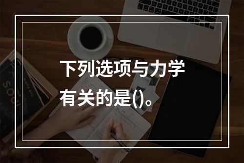 下列选项与力学有关的是()。