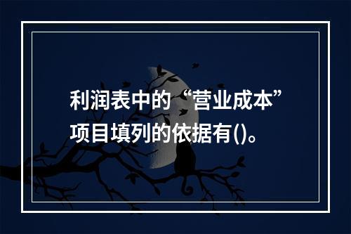 利润表中的“营业成本”项目填列的依据有()。