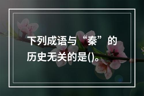 下列成语与“秦”的历史无关的是()。