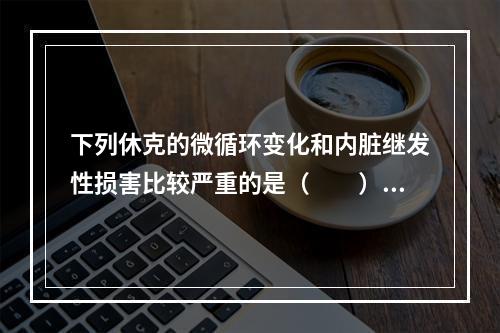 下列休克的微循环变化和内脏继发性损害比较严重的是（　　）。