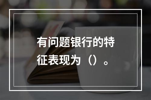 有问题银行的特征表现为（）。