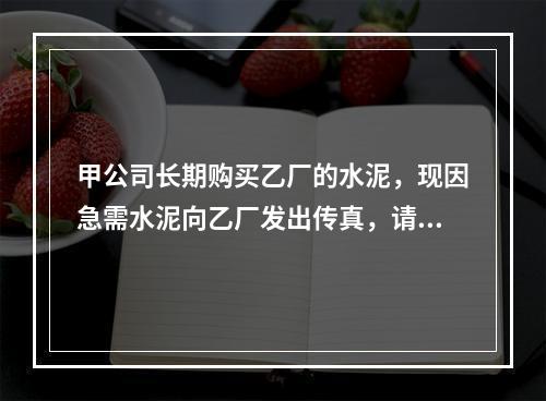 甲公司长期购买乙厂的水泥，现因急需水泥向乙厂发出传真，请其立