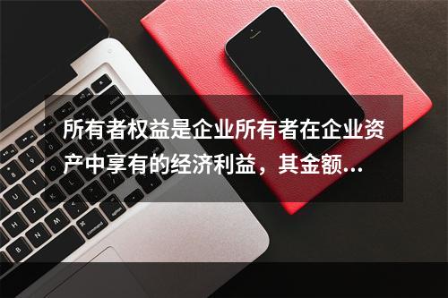 所有者权益是企业所有者在企业资产中享有的经济利益，其金额为企