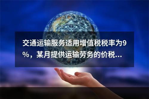 交通运输服务适用增值税税率为9%，某月提供运输劳务的价税款合