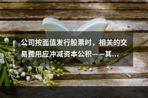 公司按面值发行股票时，相关的交易费用应冲减资本公积——其他资