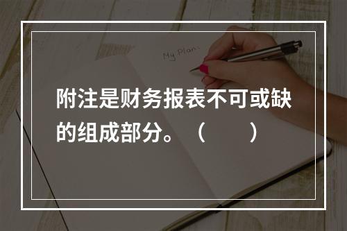 附注是财务报表不可或缺的组成部分。（　　）