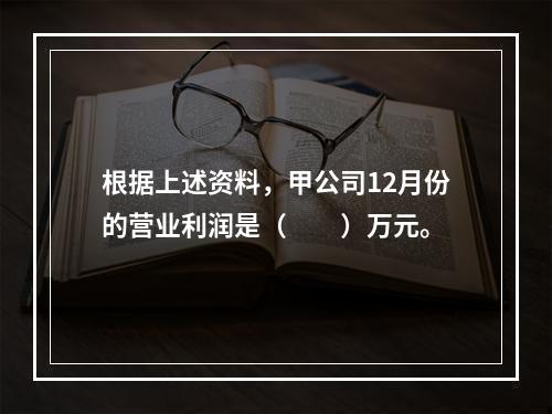 根据上述资料，甲公司12月份的营业利润是（　　）万元。