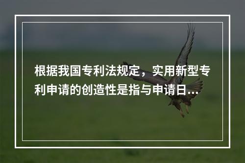 根据我国专利法规定，实用新型专利申请的创造性是指与申请日以前