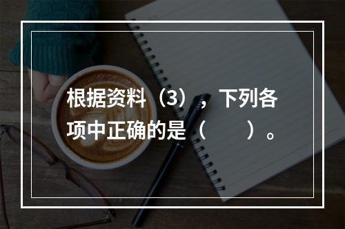 根据资料（3），下列各项中正确的是（　　）。